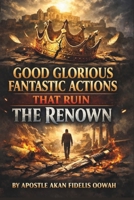 GOOD GLORIOUS FANTASTIC ACTIONS THAT RUIN THE RENOWN B0GF1KKHLK Book Cover