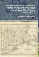 The Descendants of Governor Thomas Welles of Connecticut and His Wife Alice Tomes, Volume 3, Part B 1329670477 Book Cover
