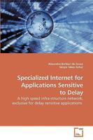 Specialized Internet for Applications Sensitive to Delay: A high speed infra-structure network, exclusive for delay sensitive applications 3639229088 Book Cover
