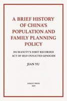 A Brief History of China’s Population and Family Planning Policy: Humanity’s First Recorded Act of Self Inflicted Genocide 1951364449 Book Cover