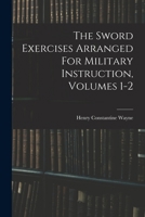 The Sword Exercises Arranged For Military Instruction, Volumes 1-2 1016869274 Book Cover
