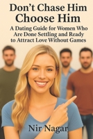 Don’t Chase Him – Choose Him: Don’t Chase Him – Choose Him A Dating Guide for Women Who Are Done Settling and Ready to Attract Love Without Games B0F8VMCWTB Book Cover