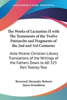 The Works of Lactantius II with The Testaments of the Twelve Patriarchs and Fragments of the 2nd and 3rd Centuries 1417922966 Book Cover