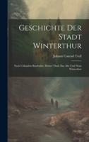 Geschichte der Stadt Winterthur: Nach Urkunden bearbeitet. Dritter Theil. Das Alte und Neue Winterthur 1021117218 Book Cover
