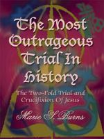 The Most Outrageous Trial In History: The Two-Fold Trial and Crucifixion Of Jesus 1420804510 Book Cover