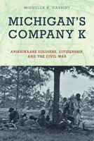 Michigan's Company K: Anishinaabe Soldiers, Citizenship, and the Civil War 1611864631 Book Cover