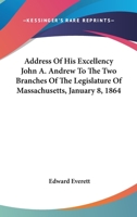 Address of His Excellency John A. Andrew to the two branches of the Legislature of Massachusetts, January 8, 1864 1275624510 Book Cover