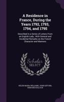 A Residence In France During The Years 1792, 1793, 1794, And 1795: Described In A Series Of Letters From An English Lady: With General And Incidental Remarks On The French Character And Manners 1014930545 Book Cover