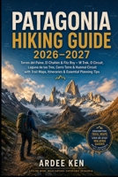 PATAGONIA HIKING GUIDE 2026–2027: Torres del Paine, El Chaltén & Fitz Roy — W Trek, O Circuit, Laguna de los Tres, Cerro Torre & Huemul Circuit with Trail Maps, Itineraries & Essential Planning Tips B0HH3YC9JG Book Cover