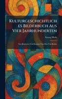Kulturgeschichtliches Bilderbuch Aus Vier Jahrhunderten: Neu Bearbeitet Und Ergänzt Von Max Von Boehn (German Edition) 102576935X Book Cover