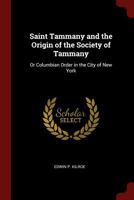 Saint Tammany and the Origin of the Society of Tammany, or Columbian Order in the City of New York 1016108710 Book Cover