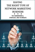 Having The Right Type Of Network Marketing Business: The Fundamentals, Strategies, And Techniques: Potential With Network Marketing B09CGCXCDX Book Cover