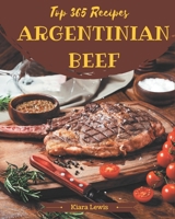 Top 365 Argentinian Beef Recipes: Argentinian Beef Cookbook - Where Passion for Cooking Begins B08D4Y4ZV2 Book Cover