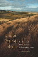 Under Prairie Skies: The Plants and Native Peoples of the Northern Plains 1496223381 Book Cover