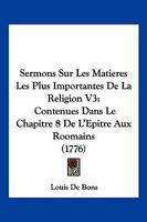Sermons Sur Les Matieres Les Plus Importantes De La Religion V3: Contenues Dans Le Chapitre 8 De L’Epitre Aux Roomains (1776) 1166195996 Book Cover