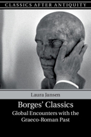 Borges' Classics: Global Encounters with the Graeco-Roman Past 1108406025 Book Cover