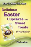 How to Bake The Best Delicious Easter Cupcakes and Sweet Treats - In Your Kitchen 0958796831 Book Cover