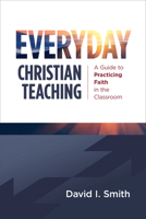 Everyday Christian Teaching: A Guide to Practicing Faith in the Classroom 0802883001 Book Cover