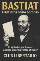 Bastiat: Panfletos como bombas: El agitador que hizo de la sátira un arma contra el poder B0FT8ZP1LZ Book Cover