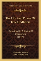 The Life and Power of True Godliness: Described in a Series of Discourses 101633026X Book Cover