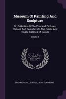 Museum of Painting and Sculpture or Collection of the Principal Pictures, Statues and Bas-Reliefs, Volume 9 1142610705 Book Cover