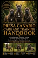 PRESA CANARIO CARE AND TRAINING HANDBOOK: A Complete Guide to Raising, Training, Socializing, Feeding, Grooming, and Understanding Your Loyal Guardian Dog. B0H5VY5NLJ Book Cover