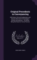 Original Precedents in Conveyancing: With Notes Critical & Explanatory, and Concise Directions for Drawing Or Setting Conveyances: The Whole Being the Result of Actual Practice 1358417873 Book Cover
