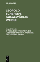 Die Osternacht. Die Lebendige Madonna. Palmerio. Der Ku� Des Engels: Aus: [ausgew�hlte Werke] Leopold Schefer's Ausgew�hlte Werke, Theil 3 3111040909 Book Cover