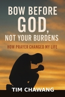 BOW BEFORE GOD, NOT YOUR BURDENS: How Prayer Changed My Life B0FJVJW1ZQ Book Cover