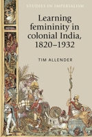 Learning Femininity in Colonial India, 1820-1932 1526134314 Book Cover