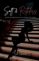 Soft & Ruthless: Living Authentically in a World of Masks B0G4HS5KZR Book Cover