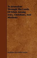 To Jerusalem Through The Lands Of Islam Among Jews, Christians, And Moslems 1444692860 Book Cover