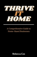 Thrive It Home: A Comprehensive Guide to Home-Based Businesses B0C7YLLFSK Book Cover