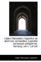 Fabius Planciades Fulgentius de Abstrusis Sermonibus, Expositio Sermonum Antiquorum - Scholar's Choice Edition 1018961054 Book Cover