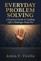 Everyday Problem Solving: A Practical Guide to Tackling Life's Challenges Head-On (THE EVERYDAY PROBLEM SOLVING SERIES) B0H2GLVYLN Book Cover