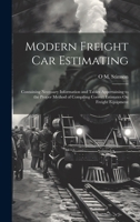 Modern Freight Car Estimating: Containing Necessary Information and Tables Appertaining to the Proper Method of Compiling Correct Estimates On Freight Equipment 1020687630 Book Cover