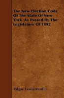 The New Election Code of the State of New York as Passed by the Legislature of 1892 1444668498 Book Cover