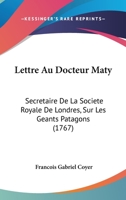 Lettre Au Docteur Maty: Secretaire De La Societe Royale De Londres, Sur Les Geants Patagons (1767) 1168054141 Book Cover