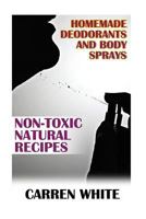 Homemade Deodorants and Body Sprays: Non-Toxic Natural Recipes: (Essential Oils, Aromatherapy) 1543067077 Book Cover