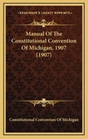 Manual of the Constitutional Convention of Michigan. 1907 1437074235 Book Cover
