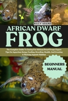 AFRICAN DWARF FROG: The Complete Guide To Caring For African Dwarf Frogs: Expert Tips On Aquarium Setup, Feeding, Breeding, Health, And Creating A Thriving Aquatic Habitat B0FJ7JZC1X Book Cover