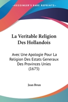 La Veritable Religion Des Hollandois: Avec Une Apologie Pour La Religion Des Estats Generaux Des Provinces Unies (1675) 1166327353 Book Cover