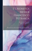 I Trionfi Di Messer Francesco Petrarca: Riscontrati Con Alcuni Codici E Stampe Del Secolo XV 1020670193 Book Cover