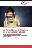 La Aritmética y el Álgebra en la Educación Básica: Dos propuestas metodológicas: - Enfocada en la Resolución de situaciones problemáticas. - Usando como base el juego 3848467194 Book Cover