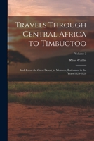 Travels Through Central Africa to Timbuctoo: And Across the Great Desert, to Morocco, Performed in the Years 1824-1828; Volume 2 1016210892 Book Cover