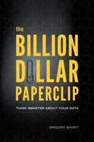 The Billion Dollar Paperclip: Think Smarter about Your Data 0989742601 Book Cover