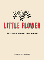 Little Flower: Recipes from the Cafe 0983459487 Book Cover