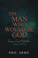 The Man Who Would Be God: Satans Final Rebellion 0982211988 Book Cover