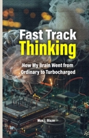 Fast Track Thinking: How My Brain Went from Ordinary to Turbocharged B0F8HNCFYC Book Cover