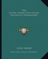 The System Termed High-Grade Speculative Freemasonry 1425301940 Book Cover
